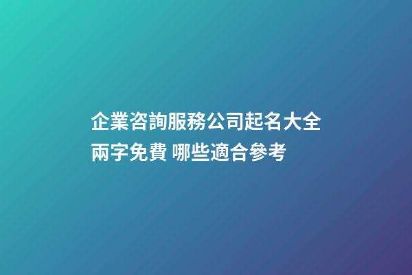 企業咨詢服務公司起名大全兩字免費 哪些適合參考